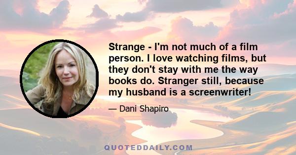 Strange - I'm not much of a film person. I love watching films, but they don't stay with me the way books do. Stranger still, because my husband is a screenwriter!