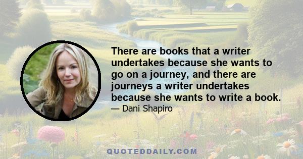 There are books that a writer undertakes because she wants to go on a journey, and there are journeys a writer undertakes because she wants to write a book.