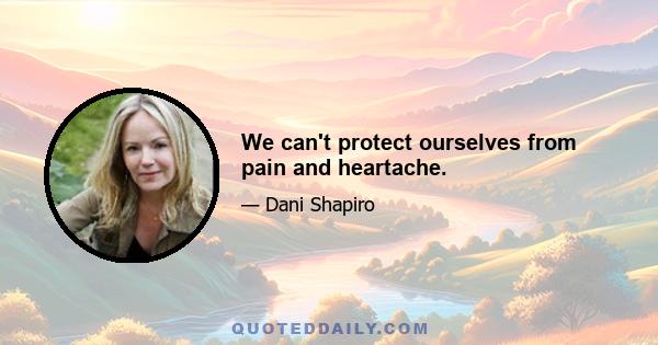 We can't protect ourselves from pain and heartache.