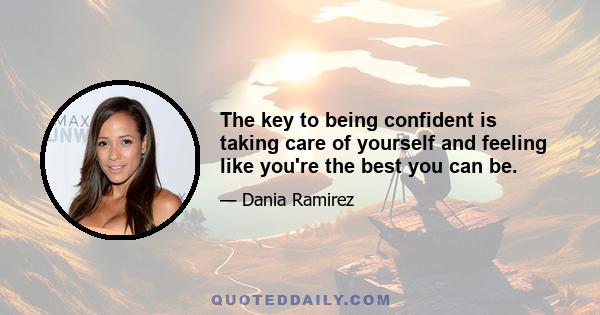 The key to being confident is taking care of yourself and feeling like you're the best you can be.