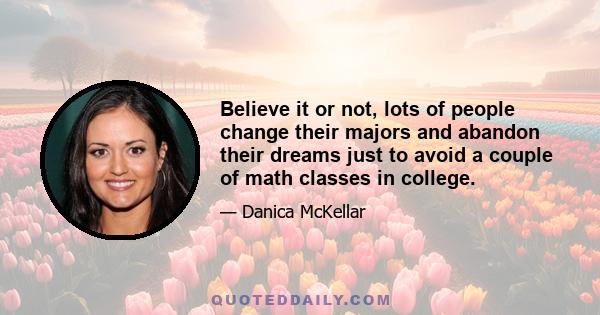 Believe it or not, lots of people change their majors and abandon their dreams just to avoid a couple of math classes in college.