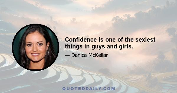 Confidence is one of the sexiest things in guys and girls.