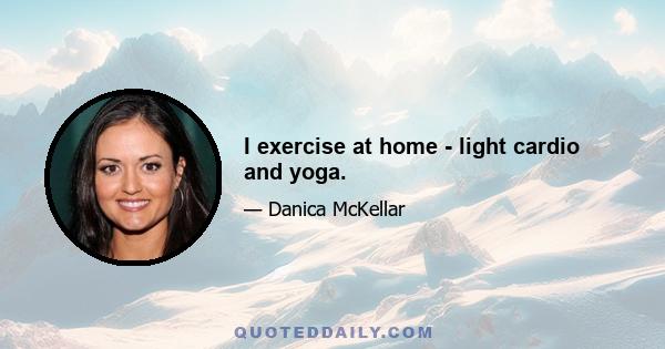 I exercise at home - light cardio and yoga.