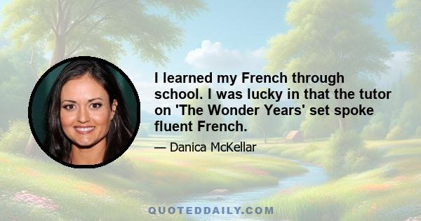 I learned my French through school. I was lucky in that the tutor on 'The Wonder Years' set spoke fluent French.