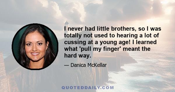 I never had little brothers, so I was totally not used to hearing a lot of cussing at a young age! I learned what 'pull my finger' meant the hard way.