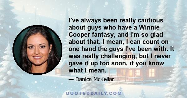 I've always been really cautious about guys who have a Winnie Cooper fantasy, and I'm so glad about that. I mean, I can count on one hand the guys I've been with. It was really challenging, but I never gave it up too