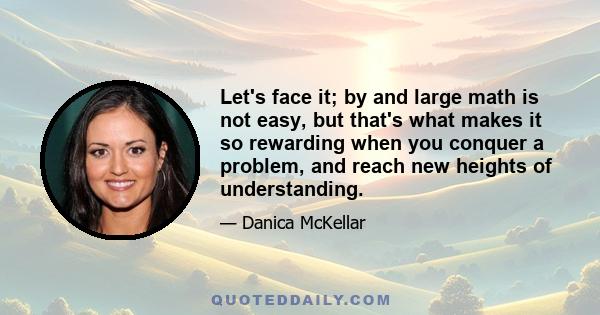 Let's face it; by and large math is not easy, but that's what makes it so rewarding when you conquer a problem, and reach new heights of understanding.