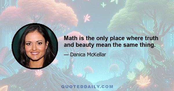 Math is the only place where truth and beauty mean the same thing.