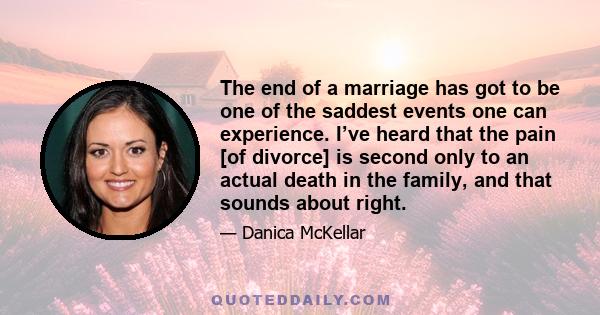 The end of a marriage has got to be one of the saddest events one can experience. I’ve heard that the pain [of divorce] is second only to an actual death in the family, and that sounds about right.