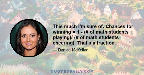 This much I'm sure of. Chances for winning = 1 - (# of math students playing)/ (# of math students cheering). That's a fraction.