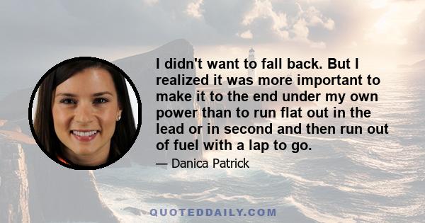 I didn't want to fall back. But I realized it was more important to make it to the end under my own power than to run flat out in the lead or in second and then run out of fuel with a lap to go.