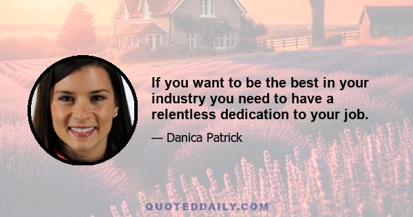 If you want to be the best in your industry you need to have a relentless dedication to your job.