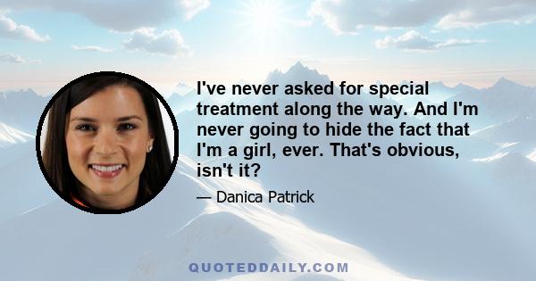 I've never asked for special treatment along the way. And I'm never going to hide the fact that I'm a girl, ever. That's obvious, isn't it?