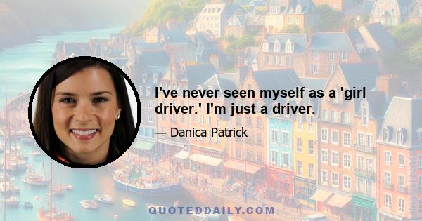 I've never seen myself as a 'girl driver.' I'm just a driver.