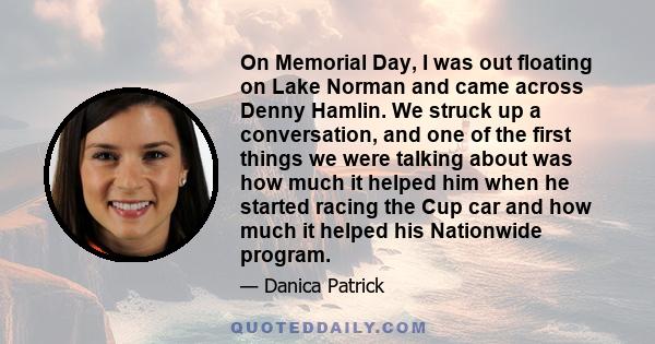 On Memorial Day, I was out floating on Lake Norman and came across Denny Hamlin. We struck up a conversation, and one of the first things we were talking about was how much it helped him when he started racing the Cup