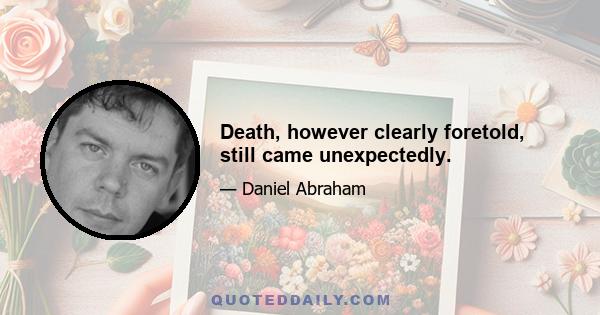 Death, however clearly foretold, still came unexpectedly.