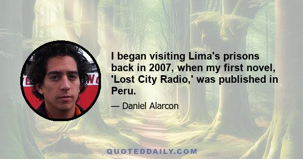 I began visiting Lima's prisons back in 2007, when my first novel, 'Lost City Radio,' was published in Peru.