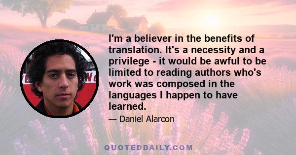 I'm a believer in the benefits of translation. It's a necessity and a privilege - it would be awful to be limited to reading authors who's work was composed in the languages I happen to have learned.