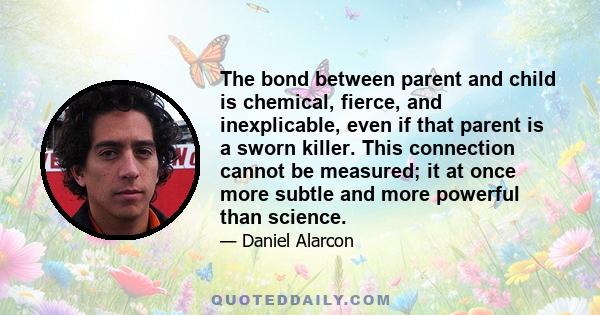 The bond between parent and child is chemical, fierce, and inexplicable, even if that parent is a sworn killer. This connection cannot be measured; it at once more subtle and more powerful than science.