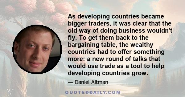 As developing countries became bigger traders, it was clear that the old way of doing business wouldn't fly. To get them back to the bargaining table, the wealthy countries had to offer something more: a new round of