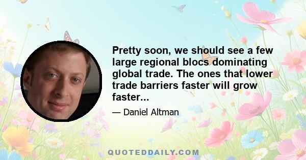 Pretty soon, we should see a few large regional blocs dominating global trade. The ones that lower trade barriers faster will grow faster...