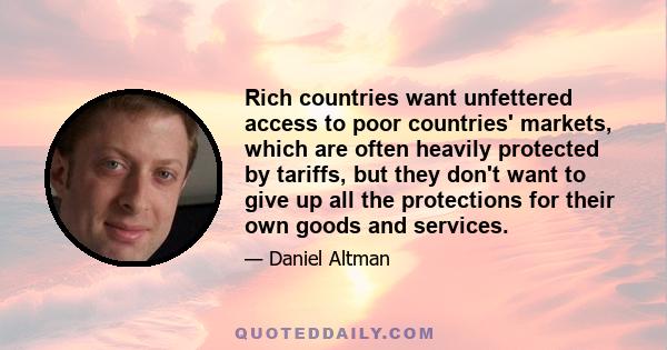 Rich countries want unfettered access to poor countries' markets, which are often heavily protected by tariffs, but they don't want to give up all the protections for their own goods and services.