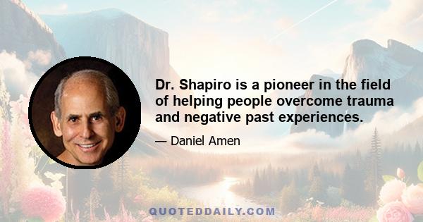 Dr. Shapiro is a pioneer in the field of helping people overcome trauma and negative past experiences.