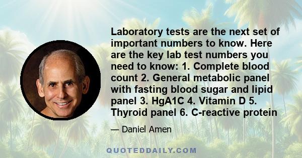 Laboratory tests are the next set of important numbers to know. Here are the key lab test numbers you need to know: 1. Complete blood count 2. General metabolic panel with fasting blood sugar and lipid panel 3. HgA1C 4. 