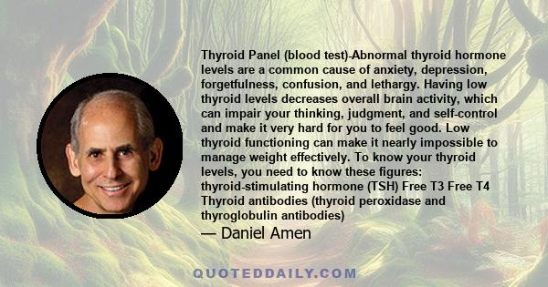 Thyroid Panel (blood test)-Abnormal thyroid hormone levels are a common cause of anxiety, depression, forgetfulness, confusion, and lethargy. Having low thyroid levels decreases overall brain activity, which can impair