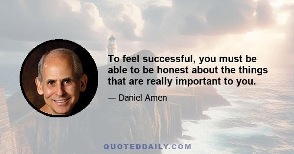 To feel successful, you must be able to be honest about the things that are really important to you.