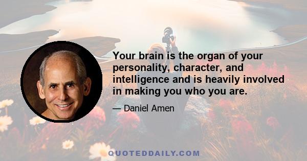 Your brain is the organ of your personality, character, and intelligence and is heavily involved in making you who you are.