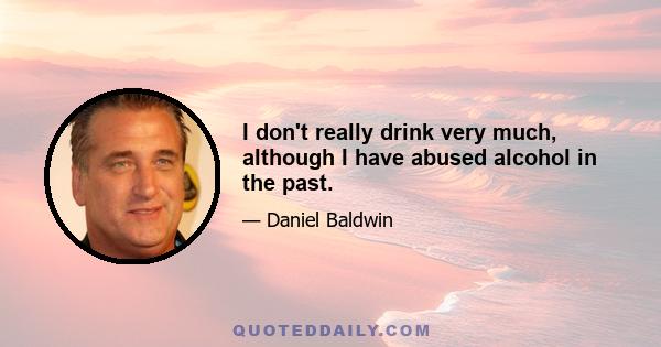 I don't really drink very much, although I have abused alcohol in the past.