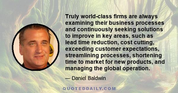 Truly world-class firms are always examining their business processes and continuously seeking solutions to improve in key areas, such as lead time reduction, cost cutting, exceeding customer expectations, streamlining