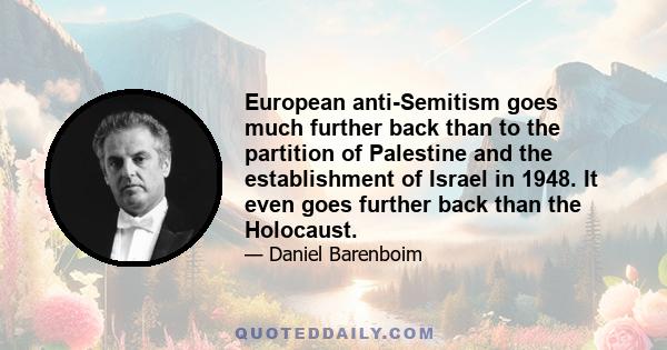 European anti-Semitism goes much further back than to the partition of Palestine and the establishment of Israel in 1948. It even goes further back than the Holocaust.