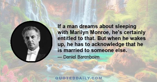 If a man dreams about sleeping with Marilyn Monroe, he's certainly entitled to that. But when he wakes up, he has to acknowledge that he is married to someone else.