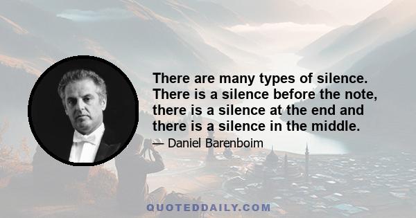 There are many types of silence. There is a silence before the note, there is a silence at the end and there is a silence in the middle.