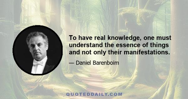 To have real knowledge, one must understand the essence of things and not only their manifestations.