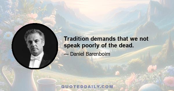 Tradition demands that we not speak poorly of the dead.