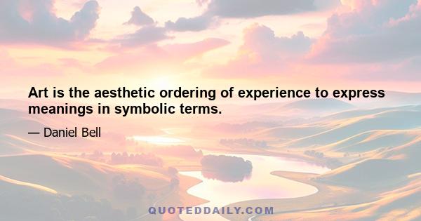 Art is the aesthetic ordering of experience to express meanings in symbolic terms.