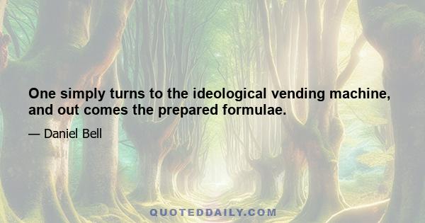 One simply turns to the ideological vending machine, and out comes the prepared formulae.