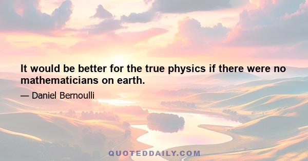 It would be better for the true physics if there were no mathematicians on earth.