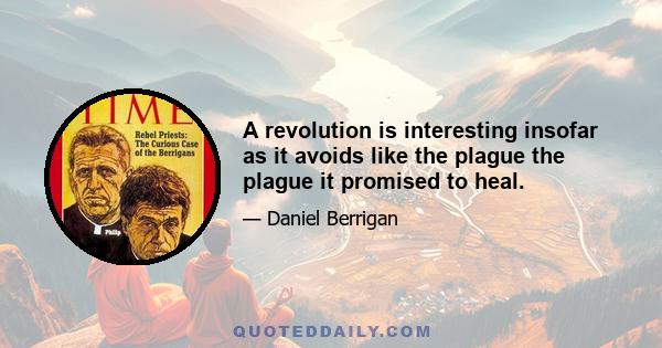 A revolution is interesting insofar as it avoids like the plague the plague it promised to heal.