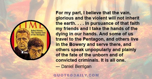 For my part, I believe that the vain, glorious and the violent will not inherit the earth. . . . In pursuance of that faith my friends and I take the hands of the dying in our hands. And some of us travel to the