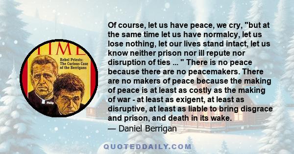 Of course, let us have peace, we cry, but at the same time let us have normalcy, let us lose nothing, let our lives stand intact, let us know neither prison nor ill repute nor disruption of ties ...  There is no peace