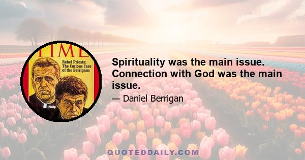 Spirituality was the main issue. Connection with God was the main issue.