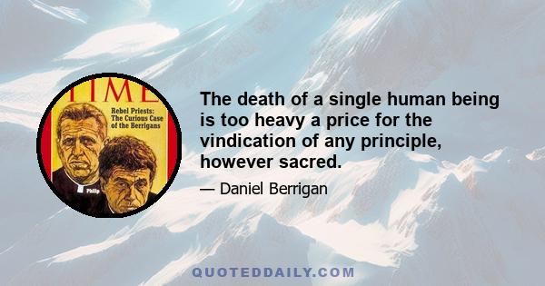 The death of a single human being is too heavy a price for the vindication of any principle, however sacred.