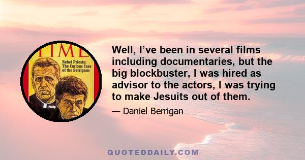 Well, I’ve been in several films including documentaries, but the big blockbuster, I was hired as advisor to the actors, I was trying to make Jesuits out of them.