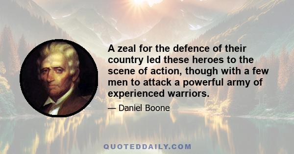 A zeal for the defence of their country led these heroes to the scene of action, though with a few men to attack a powerful army of experienced warriors.