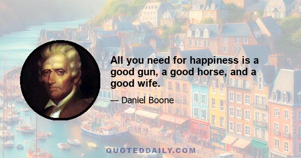 All you need for happiness is a good gun, a good horse, and a good wife.