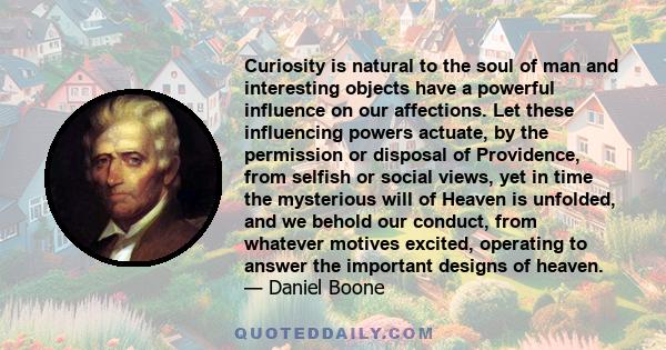 Curiosity is natural to the soul of man and interesting objects have a powerful influence on our affections. Let these influencing powers actuate, by the permission or disposal of Providence, from selfish or social